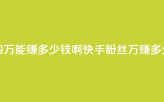 快手粉丝四万能赚多少钱啊(快手粉丝4万：赚多少钱？)