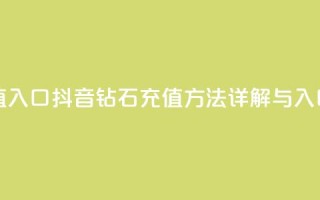 抖音钻石充值入口 - 抖音钻石充值方法详解与入口指南!