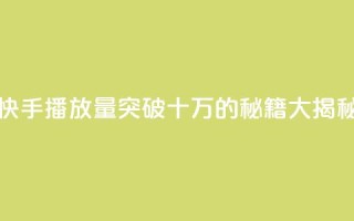快手播放量突破十万的秘籍大揭秘