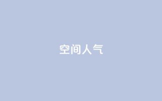 qq空间人气 - 提升QQ空间人气的有效策略与技巧!