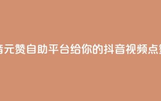1元100赞自助平台抖音(1元100赞自助平台给你的抖音视频点赞速度涨疯！)