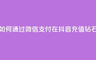 如何通过微信支付在抖音充值钻石