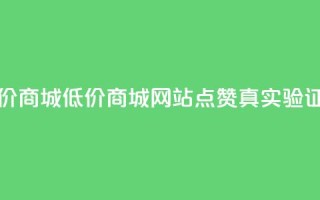 ks点赞低价商城0.01 - 低价商城0.01：KS网站点赞真实验证~