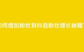 抖音如何增加粉丝到1000(抖音粉丝增长秘籍)
