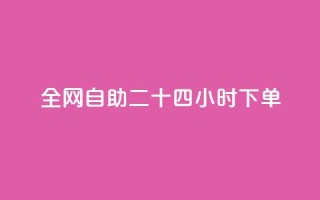ks全网自助二十四小时下单 - 全网自助下单24小时：KS让您尽情享受便捷服务~