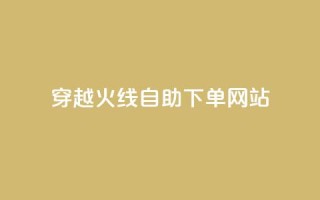 穿越火线自助下单网站,全网低价免费自助下单 - qq空间偷看工具2024 - qq免费24小时自助下单平台