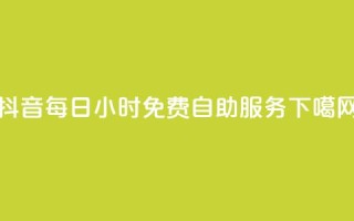 抖音每日24小时免费自助服务