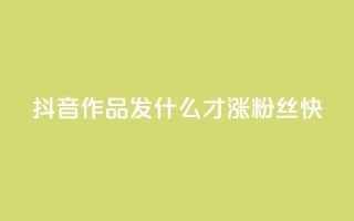 抖音作品发什么才涨粉丝快,低价卡网 - cf手游科技网站 - 1块1万粉