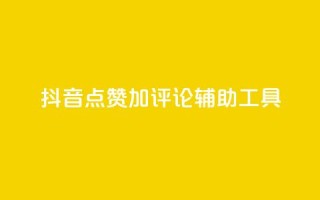 抖音点赞加评论辅助工具 - 提高抖音视频互动率的点赞评论利器!
