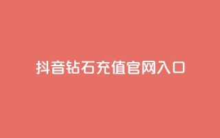 抖音钻石充值官网入口 - 抖音钻石充值官网正式入口，快来体验充值优惠！~