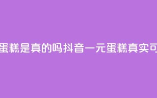 抖音一元蛋糕是真的吗(抖音一元蛋糕真实可靠？)