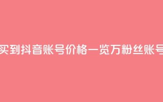 抖音100万账号多少钱能买到 - 抖音账号价格一览：100万粉丝账号多少钱可购买？~