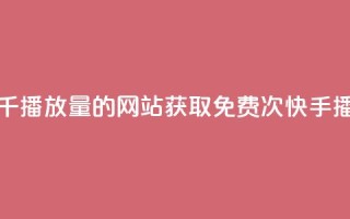 快手免费一千播放量的网站(获取免费1000次快手播放量)