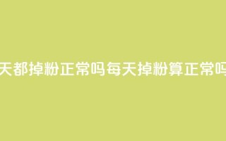 刷粉每天都掉粉正常吗(每天掉粉算正常吗)