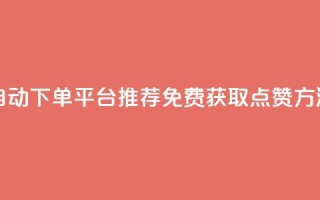 自动下单平台推荐：免费获取点赞方法