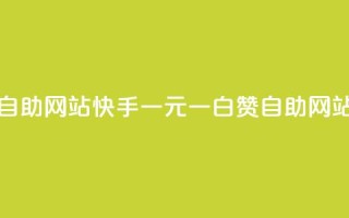 快手一元一白赞自助网站(快手一元一白赞自助网站：赞赞乐乐)