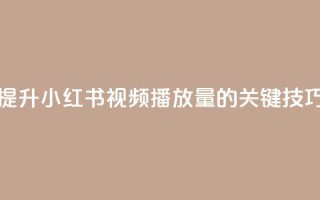 提升小红书视频播放量的关键技巧