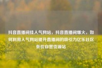 抖音直播间挂人气网站，抖音直播间爆火，如何利用人气网站提升直播间的吸引力亿乐社区低价自营货源站
