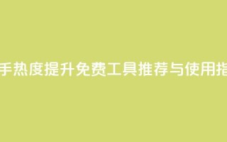 快手热度提升免费工具推荐与使用指南