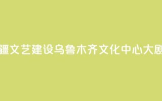 央地合作助力新疆文艺建设 乌鲁木齐文化中心大剧院入列中演院线