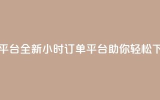 ks24小时下单平台 - 全新KS24小时订单平台助你轻松下单~