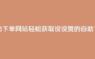 qq说说赞在线自助下单网站 - 轻松获取QQ说说赞的自助下单平台~