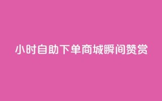 24小时自助下单商城瞬间赞赏