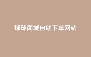 球球商城自助下单网站,ks业务免费下单平台最便宜 - qq带刷网卡盟 - dy自助下单全网最低