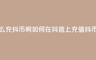 抖音怎么充抖币啊(如何在抖音上充值抖币)