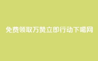免费领取10万赞，立即行动！