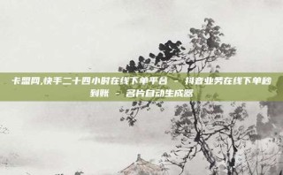 卡盟网,快手二十四小时在线下单平台 - 抖音业务在线下单秒到账 - 名片自动生成器