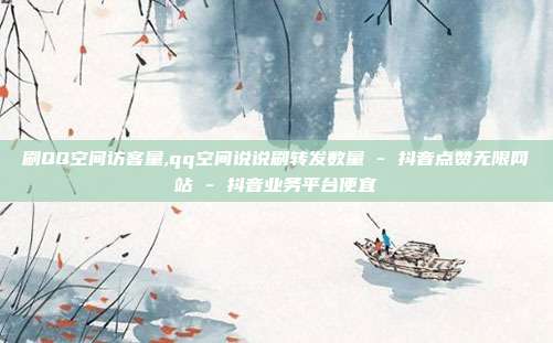 刷QQ空间访客量,qq空间说说刷转发数量 - 抖音点赞无限网站 抖音业务平台便宜  第1张