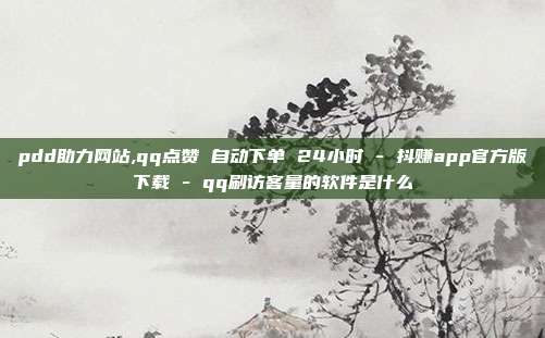 pdd助力网站,qq点赞 自动下单 24小时 - 抖赚app官方版下载 qq刷访客量的软件是什么  第1张