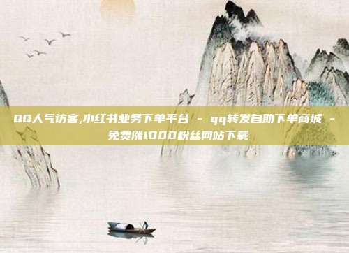 QQ人气访客,小红书业务下单平台 - qq转发自助下单商城 免费涨1000粉丝网站下载  第1张