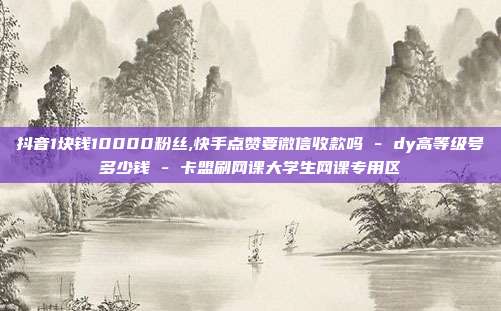 抖音1块钱10000粉丝,快手点赞要微信收款吗 - dy高等级号多少钱 卡盟刷网课大学生网课专用区  第1张