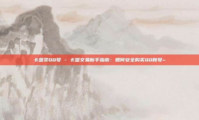 卡盟卖QQ号 - 卡盟交易新手指南：如何安全购买QQ账号~  第1张