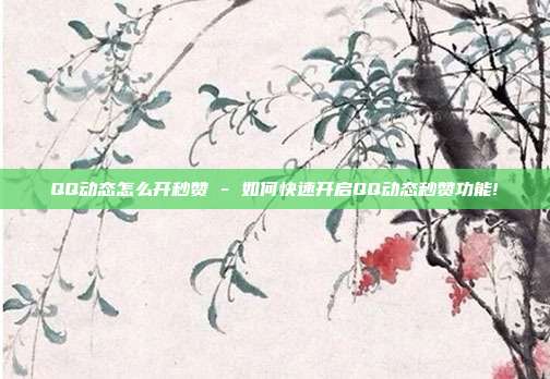 QQ动态怎么开秒赞 - 如何快速开启QQ动态秒赞功能!  第1张
