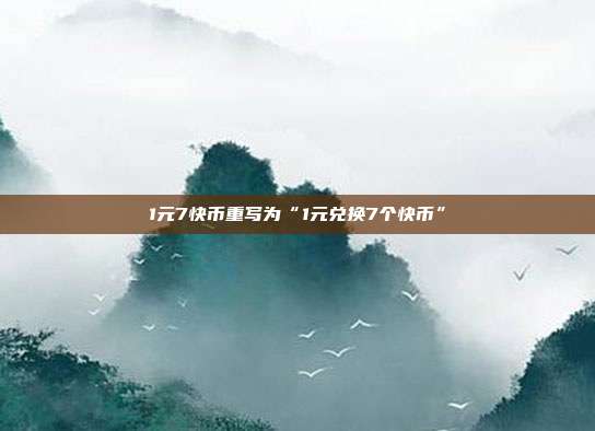 1元7快币重写为“1元兑换7个快币”  第1张