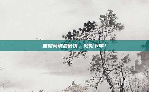 自助商城最低价	，轻松下单！  第1张