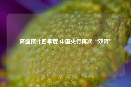高盛预计四季度 中国央行再次“双降”  第1张