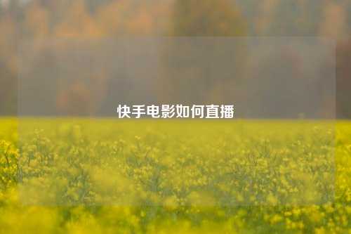 快手电影如何直播  第1张